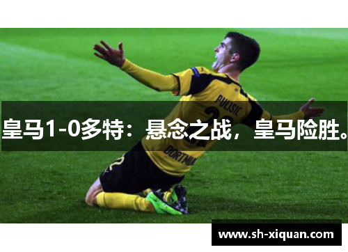 皇马1-0多特：悬念之战，皇马险胜。